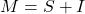 M = S + I