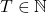 T \in \mathbb{N}