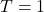 T=1