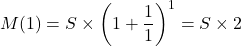 \[M(1) = S\times\left( 1+\frac{1}{1}\right)^1= S \times 2\]