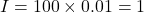 I = 100\times 0.01 = 1