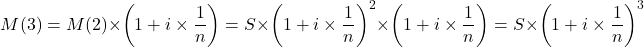 \[M(3)=M(2)\times\left( 1+i\times\frac{1}{n}\right) = S\times\left( 1+i\times\frac{1}{n}\right)^2\times\left( 1+i\times\frac{1}{n}\right)= S\times\left( 1+i\times\frac{1}{n}\right)^3 \]