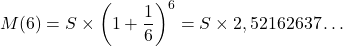 \[M(6) = S\times\left( 1+\frac{1}{6}\right)^6= S \times 2,52162637\dots\]