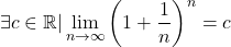 \[ \exists c\in \mathbb{R} | \lim_{n\to\infty}\left( 1+\frac{1}{n}\right)^n = c\]