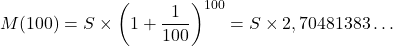 \[M(100) = S\times\left( 1+\frac{1}{100}\right)^{100}= S \times 2,70481383\dots\]